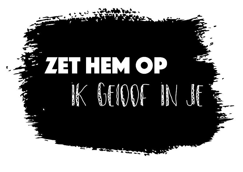 Zet hem op, ik geloof in je!