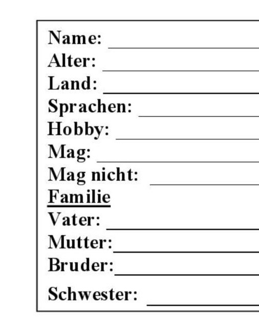 Tekstvak: Name: _________________	 Alter: _________________	 Land: _________________ 	 Sprachen: ______________Hobby: ________________Mag: __________________Mag nicht:  _____________FamilieVater: _________________Mutter:________________	Bruder:________________	Schwester:	 __________